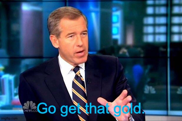 Brian Williams Was There 2 Meme | Go get that gold. | image tagged in memes,brian williams was there 2 | made w/ Imgflip meme maker