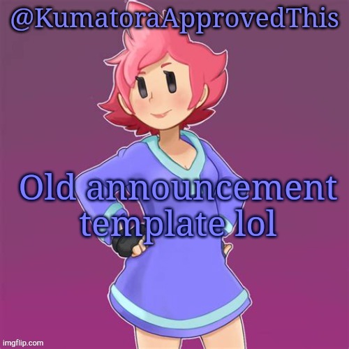 Old announcement template | Old announcement template lol | image tagged in kumatoraapprovedthis announcement template | made w/ Imgflip meme maker