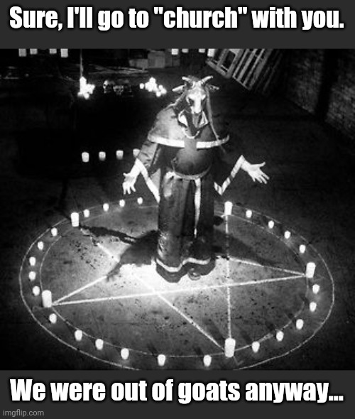 RiTuAl | Sure, I'll go to "church" with you. We were out of goats anyway... | image tagged in ritual | made w/ Imgflip meme maker