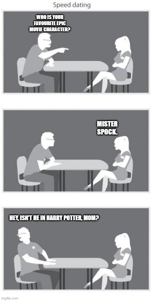 Speed Dating Updated for 2021 | WHO IS YOUR FAVOURITE EPIC MOVIE CHARACTER? MISTER SPOCK. HEY, ISN'T HE IN HARRY POTTER, MOM? | image tagged in speed dating | made w/ Imgflip meme maker