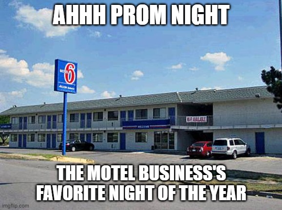 Motel 6 | AHHH PROM NIGHT; THE MOTEL BUSINESS'S FAVORITE NIGHT OF THE YEAR | image tagged in motel 6 | made w/ Imgflip meme maker