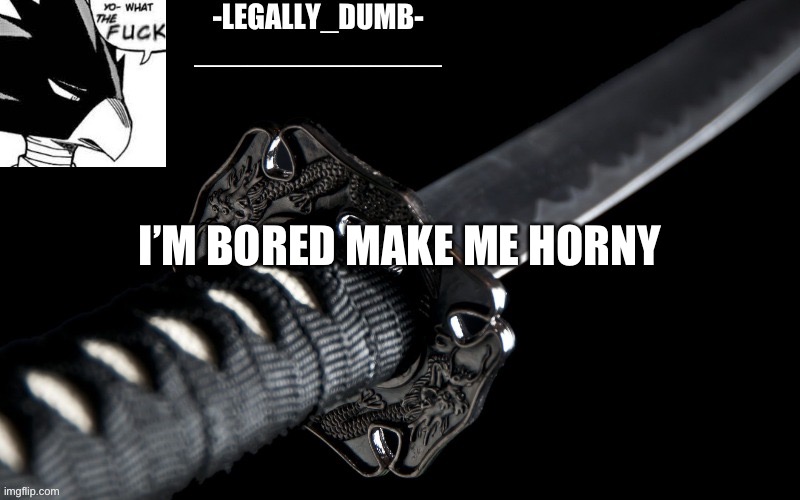 Legally_dumb’s template | I’M BORED MAKE ME HORNY | image tagged in legally_dumb s template | made w/ Imgflip meme maker