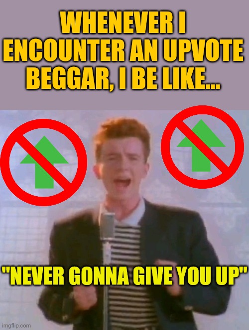Whether I give you a downvote is a whole, 'nother question. | WHENEVER I ENCOUNTER AN UPVOTE BEGGAR, I BE LIKE... "NEVER GONNA GIVE YOU UP" | image tagged in never gonna give it up,rick roll,upvote begging,memes,never gonna give you up | made w/ Imgflip meme maker