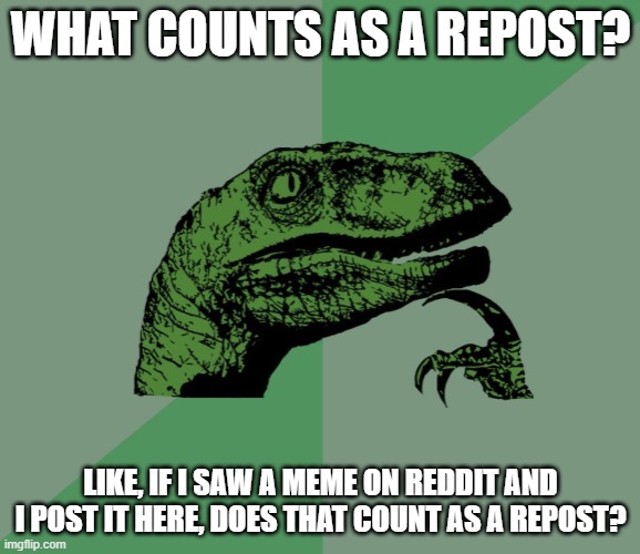 Just clarifying, because I want to share a meme I saw from somewhere else. | WHAT COUNTS AS A REPOST? LIKE, IF I SAW A MEME ON REDDIT AND I POST IT HERE, DOES THAT COUNT AS A REPOST? | image tagged in dino think dinossauro pensador | made w/ Imgflip meme maker