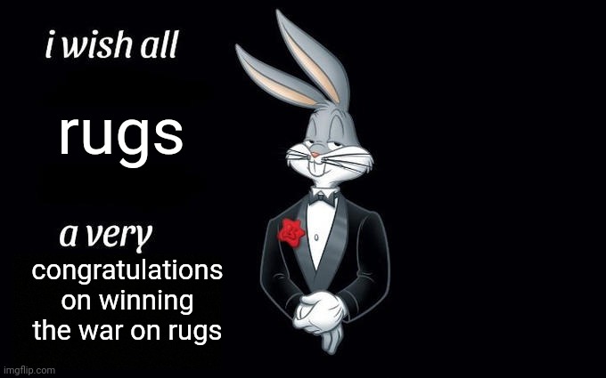 I wish all the X a very pleasant evening | rugs; congratulations on winning the war on rugs | image tagged in i wish all the x a very pleasant evening | made w/ Imgflip meme maker