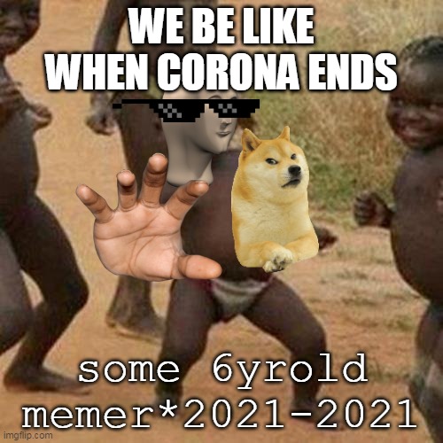 copyrighted theempiresmistake | WE BE LIKE WHEN CORONA ENDS; some 6yrold memer*2021-2021 | image tagged in memes,third world success kid | made w/ Imgflip meme maker