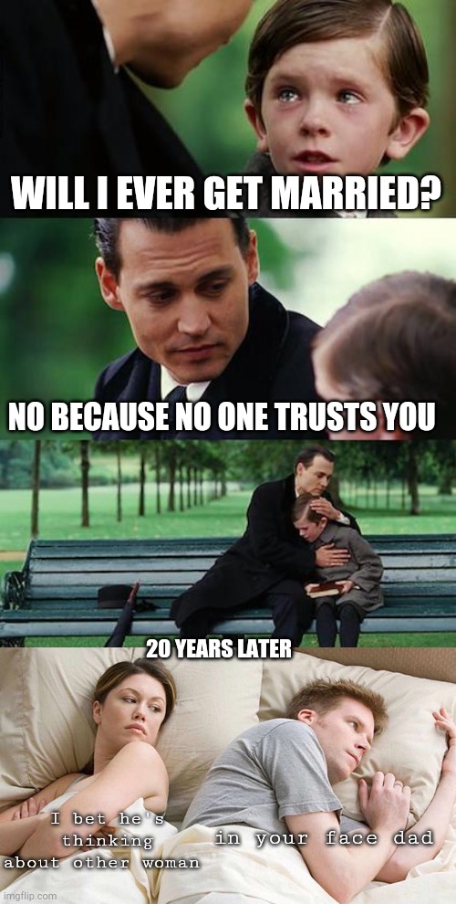 WILL I EVER GET MARRIED? NO BECAUSE NO ONE TRUSTS YOU; 20 YEARS LATER; in your face dad; I bet he's thinking about other woman | image tagged in memes,finding neverland,i bet he's thinking about other women | made w/ Imgflip meme maker