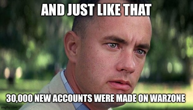 Warzone | AND JUST LIKE THAT; 30,000 NEW ACCOUNTS WERE MADE ON WARZONE | image tagged in forest gump | made w/ Imgflip meme maker