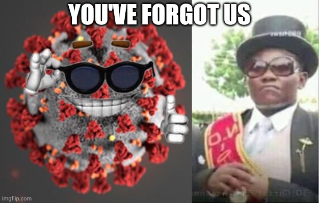 YOU'VE FORGOT US | image tagged in coronavirus,coffin dance | made w/ Imgflip meme maker