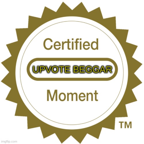 Certified Moment | UPVOTE BEGGAR | image tagged in certified moment | made w/ Imgflip meme maker