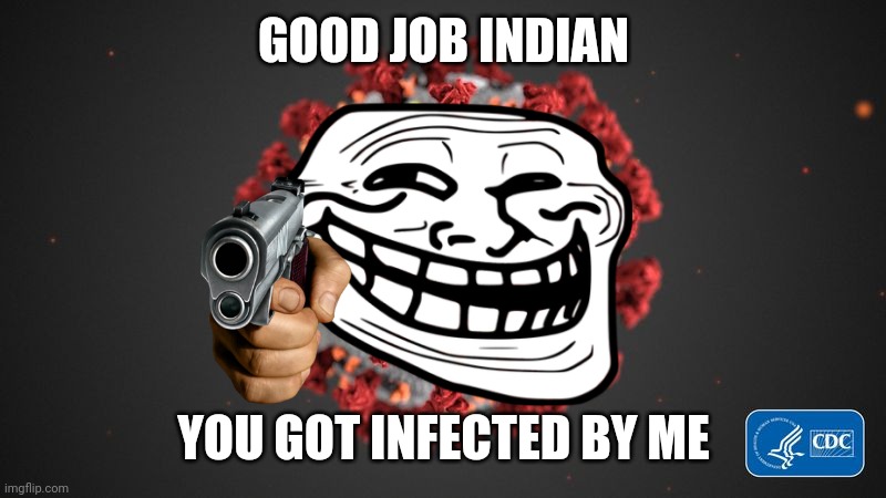 Covid 19 | GOOD JOB INDIAN; YOU GOT INFECTED BY ME | image tagged in covid 19,corona virus,coronavirus,covid-19,covid19,kek | made w/ Imgflip meme maker