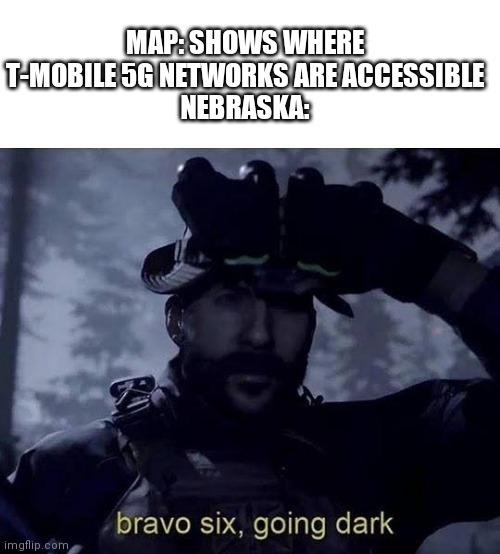 Random meme | MAP: SHOWS WHERE T-MOBILE 5G NETWORKS ARE ACCESSIBLE
NEBRASKA: | image tagged in bravo six going dark | made w/ Imgflip meme maker