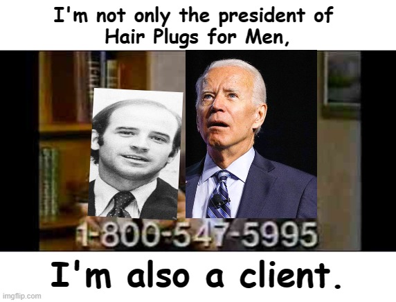 liar, loser, sniffer. | I'm not only the president of 
Hair Plugs for Men, I'm also a client. | image tagged in hair club,creepy joe biden,msm lies,cnn fake news,sheeple,not my president | made w/ Imgflip meme maker