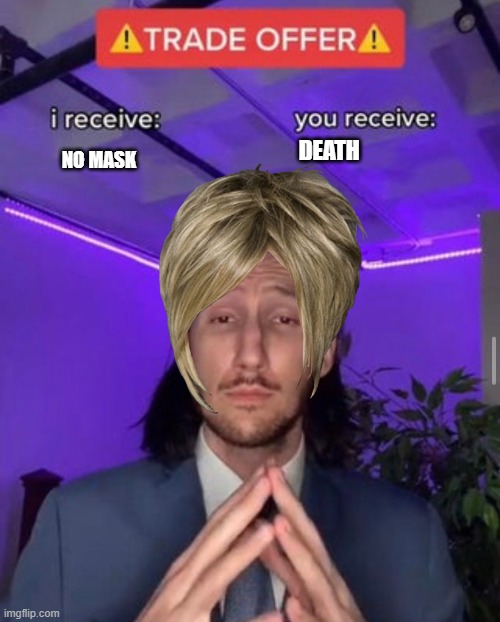 i receive you receive | NO MASK; DEATH | image tagged in i receive you receive | made w/ Imgflip meme maker