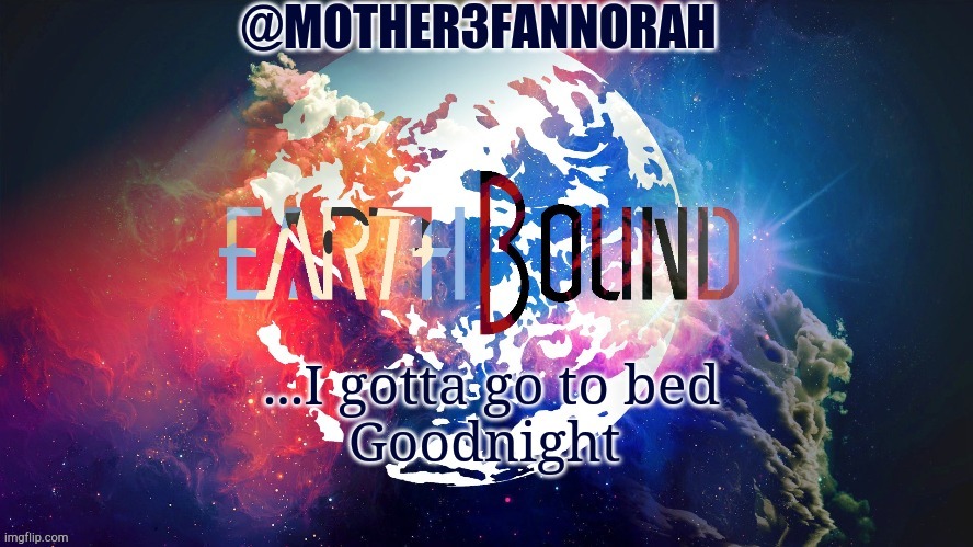 Goodnight | ...I gotta go to bed
Goodnight | image tagged in mother3fannorah temp | made w/ Imgflip meme maker