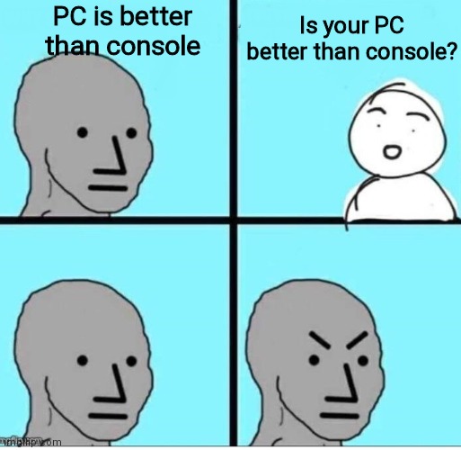 NPC 4 Panel | PC is better than console; Is your PC better than console? | image tagged in npc 4 panel | made w/ Imgflip meme maker