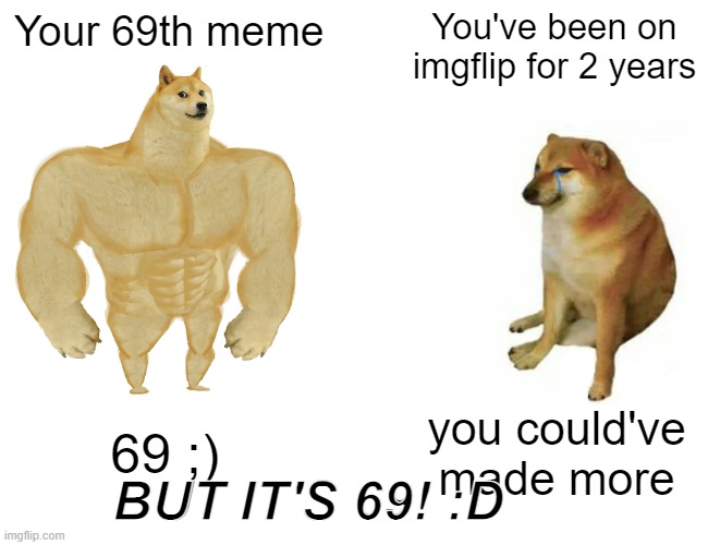 Buff Doge vs. Cheems Meme | Your 69th meme; You've been on imgflip for 2 years; 69 ;); you could've made more; BUT IT'S 69! :D | image tagged in memes,buff doge vs cheems | made w/ Imgflip meme maker