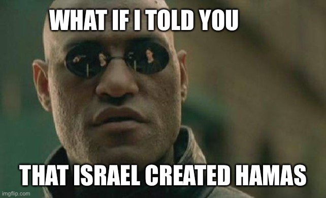 Another Zionist chess piece | WHAT IF I TOLD YOU; THAT ISRAEL CREATED HAMAS | image tagged in memes,matrix morpheus | made w/ Imgflip meme maker