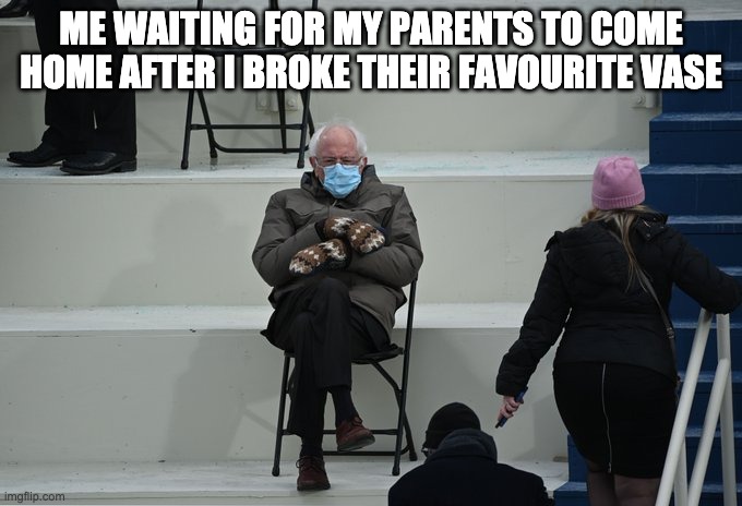 Me waiting :(( | ME WAITING FOR MY PARENTS TO COME HOME AFTER I BROKE THEIR FAVOURITE VASE | image tagged in bernie sitting | made w/ Imgflip meme maker