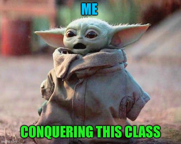 Surprised Baby Yoda | ME; CONQUERING THIS CLASS | image tagged in surprised baby yoda | made w/ Imgflip meme maker