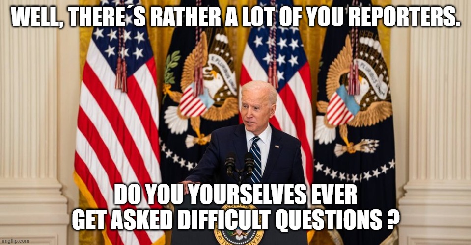 WELL, THERE´S RATHER A LOT OF YOU REPORTERS. DO YOU YOURSELVES EVER GET ASKED DIFFICULT QUESTIONS ? | image tagged in joe biden press conference | made w/ Imgflip meme maker