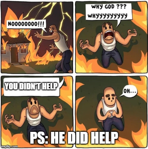 why god | YOU DIDN'T HELP; PS: HE DID HELP | image tagged in why god | made w/ Imgflip meme maker