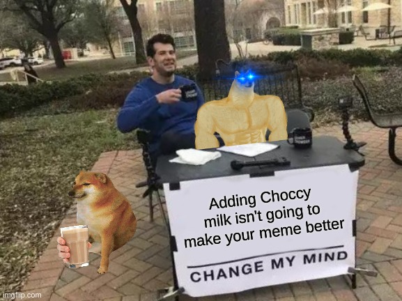 this is the way | Adding Choccy milk isn't going to make your meme better | image tagged in memes,change my mind,choccy milk,buff doge vs cheems | made w/ Imgflip meme maker