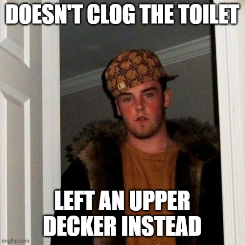 Scumbag Steve Meme | DOESN'T CLOG THE TOILET LEFT AN UPPER DECKER INSTEAD | image tagged in memes,scumbag steve | made w/ Imgflip meme maker