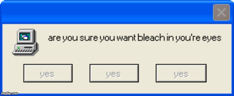 are you sure you want you want bleach in you're eyes | image tagged in are you sure you want you want bleach in you're eyes | made w/ Imgflip meme maker