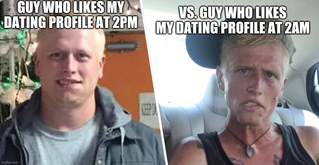 Online dating | GUY WHO LIKES MY DATING PROFILE AT 2PM; VS. GUY WHO LIKES MY DATING PROFILE AT 2AM | image tagged in meth addict - before after,online dating | made w/ Imgflip meme maker