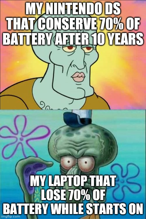 Squidward | MY NINTENDO DS THAT CONSERVE 70% OF BATTERY AFTER 10 YEARS; MY LAPTOP THAT LOSE 70% OF BATTERY WHILE STARTS ON | image tagged in memes,squidward | made w/ Imgflip meme maker