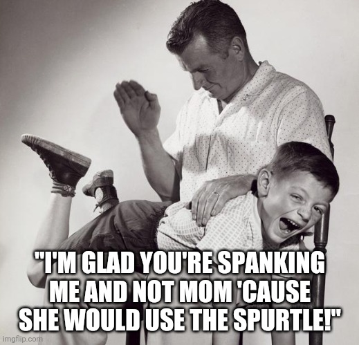 Non chef corporal punishment | "I'M GLAD YOU'RE SPANKING ME AND NOT MOM 'CAUSE SHE WOULD USE THE SPURTLE!" | image tagged in spanking,paddling,food,wood,spoon | made w/ Imgflip meme maker