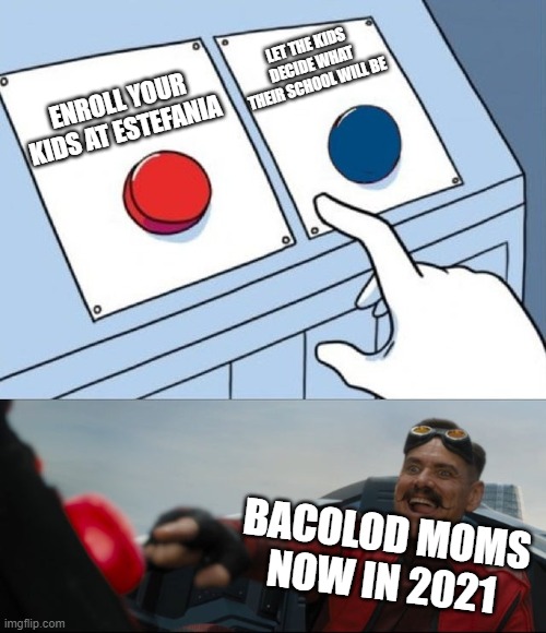 This is every Bacolod mom in 2021 | LET THE KIDS DECIDE WHAT THEIR SCHOOL WILL BE; ENROLL YOUR KIDS AT ESTEFANIA; BACOLOD MOMS NOW IN 2021 | image tagged in robotnik button | made w/ Imgflip meme maker