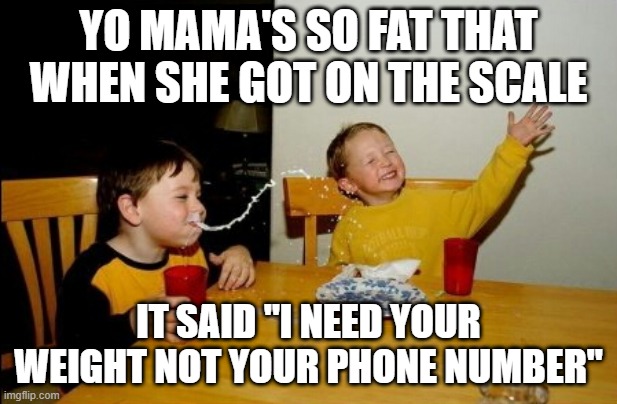 Yo mama | YO MAMA'S SO FAT THAT WHEN SHE GOT ON THE SCALE; IT SAID "I NEED YOUR WEIGHT NOT YOUR PHONE NUMBER" | image tagged in memes,yo mamas so fat,funny,scale,phone number as a weight number,stopreadingthesetags | made w/ Imgflip meme maker