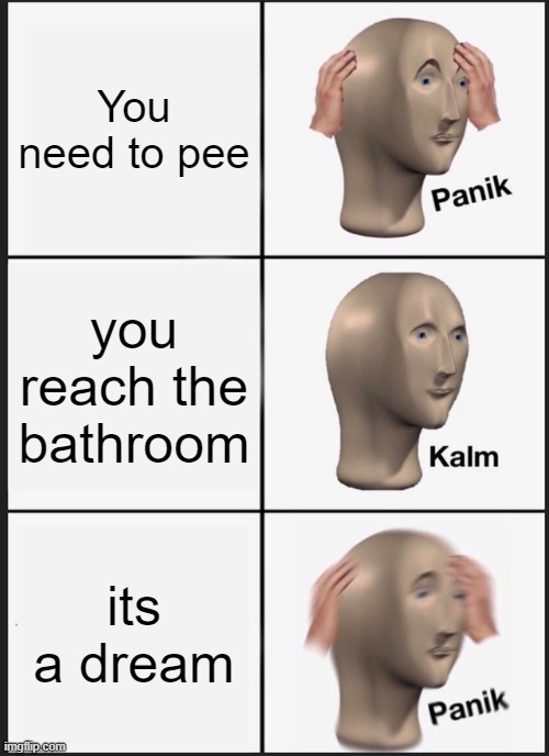 Panik Kalm Panik | You need to pee; you reach the bathroom; its a dream | image tagged in memes,panik kalm panik | made w/ Imgflip meme maker