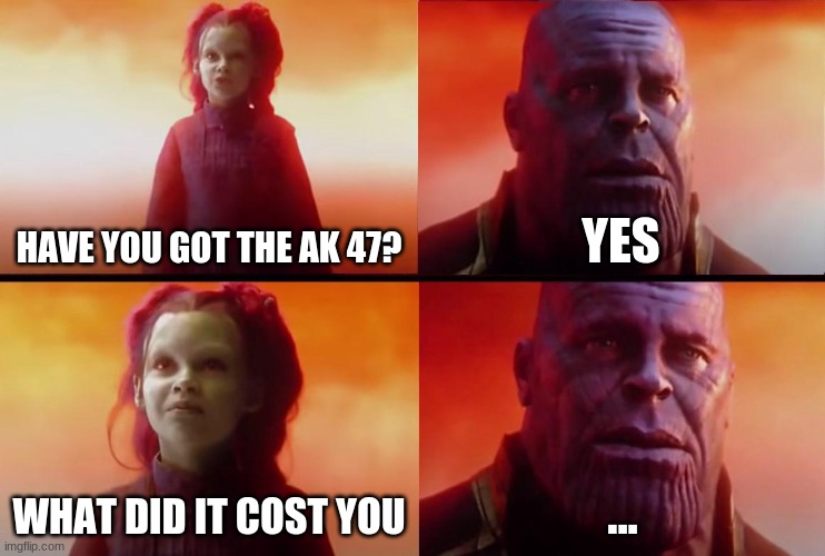 A AK 47 WHAT THE- | HAVE YOU GOT THE AK 47? YES; WHAT DID IT COST YOU; ... | image tagged in thanos what did it cost,ak47 | made w/ Imgflip meme maker