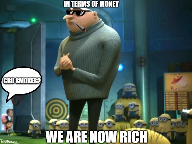 In terms of money, we have no money | IN TERMS OF MONEY WE ARE NOW RICH GRU SMOKES? | image tagged in in terms of money we have no money | made w/ Imgflip meme maker