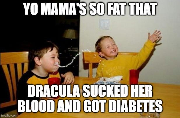 lmao | YO MAMA'S SO FAT THAT; DRACULA SUCKED HER BLOOD AND GOT DIABETES | image tagged in memes,yo mamas so fat,diabetes,yo mama,funny memes,lol | made w/ Imgflip meme maker