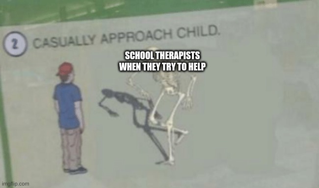 casually approch child | SCHOOL THERAPISTS WHEN THEY TRY TO HELP | image tagged in casually approach child | made w/ Imgflip meme maker