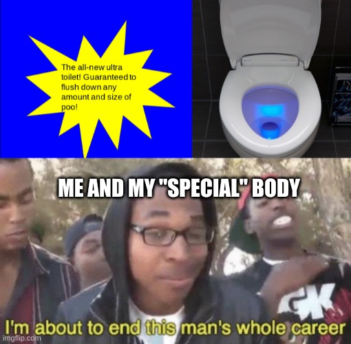 I AM THE ALMIGHTY CLOGGER |  ME AND MY "SPECIAL" BODY | image tagged in i m about to end this man s whole career | made w/ Imgflip meme maker