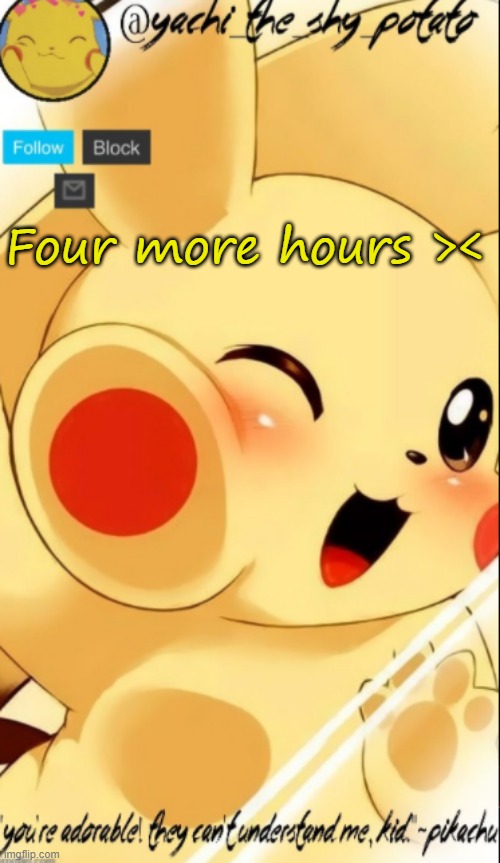 Yachis pika temp | Four more hours >< | image tagged in yachis pika temp | made w/ Imgflip meme maker