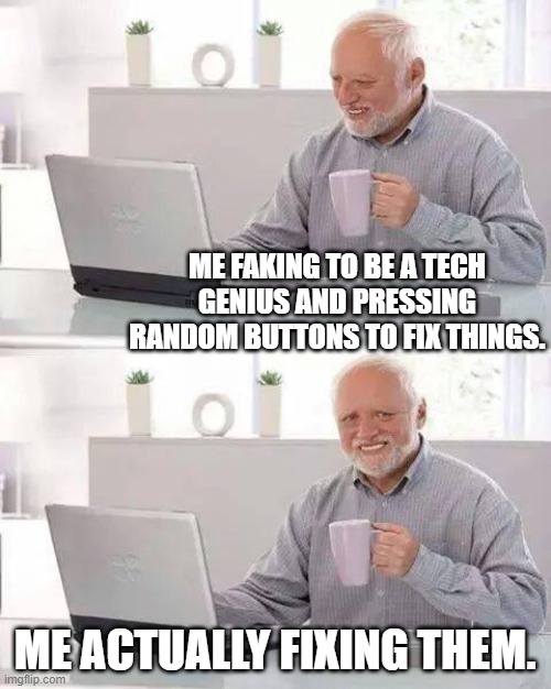 Hide the Pain Harold |  ME FAKING TO BE A TECH GENIUS AND PRESSING RANDOM BUTTONS TO FIX THINGS. ME ACTUALLY FIXING THEM. | image tagged in memes,hide the pain harold | made w/ Imgflip meme maker