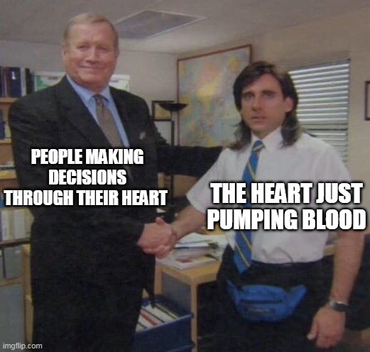 the office congratulations | PEOPLE MAKING DECISIONS THROUGH THEIR HEART; THE HEART JUST PUMPING BLOOD | image tagged in the office congratulations | made w/ Imgflip meme maker