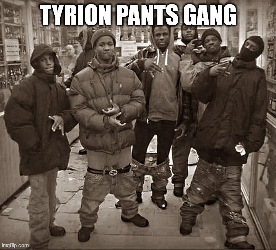 Tyrion pants gang | TYRION PANTS GANG | image tagged in all my homies hate,funny | made w/ Imgflip meme maker