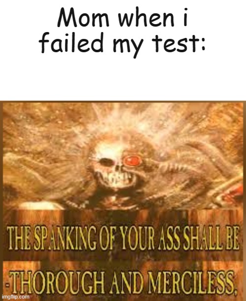 Failed test | Mom when i failed my test: | image tagged in memes | made w/ Imgflip meme maker