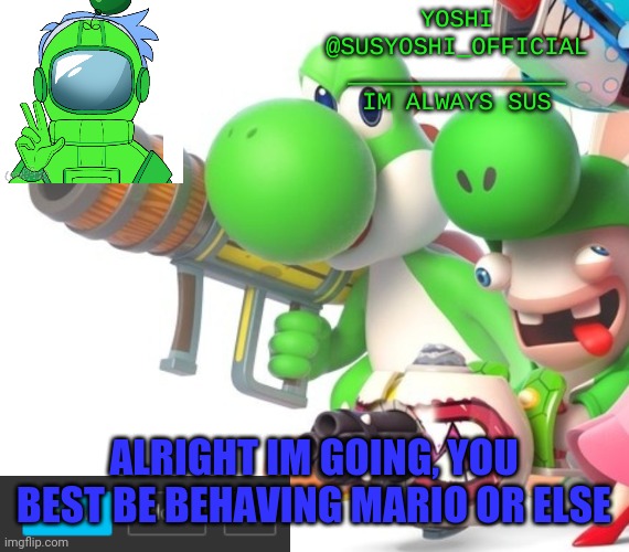 Yoshi_Official Announcement Temp v4 | ALRIGHT IM GOING, YOU BEST BE BEHAVING MARIO OR ELSE | image tagged in yoshi_official announcement temp v4 | made w/ Imgflip meme maker