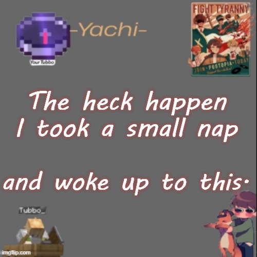 Yachis Tubbo temp | The heck happen I took a small nap; and woke up to this. | image tagged in yachis tubbo temp | made w/ Imgflip meme maker
