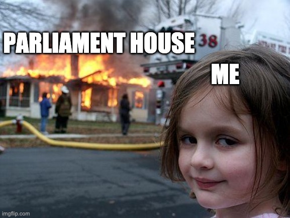 Disaster Girl Meme | PARLIAMENT HOUSE; ME | image tagged in memes,disaster girl | made w/ Imgflip meme maker