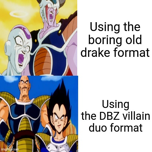 Using the boring old drake format; Using the DBZ villain duo format | image tagged in dragon ball z | made w/ Imgflip meme maker