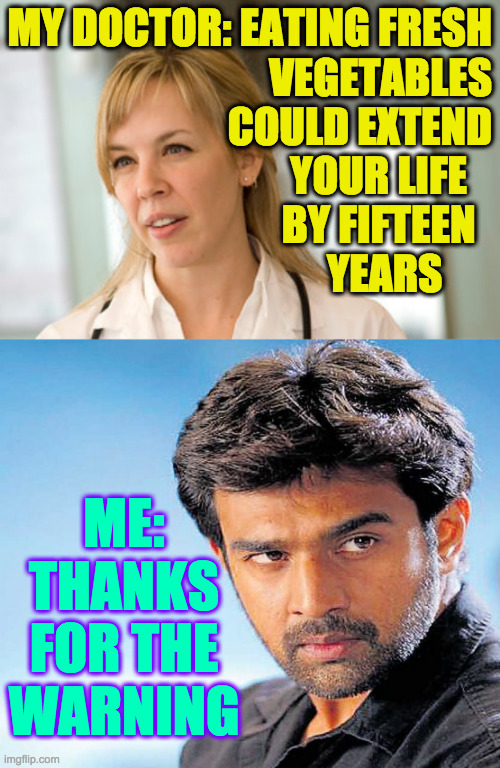 Life improvement hacks. | MY DOCTOR: EATING FRESH
VEGETABLES
COULD EXTEND
YOUR LIFE   
BY FIFTEEN  
YEARS; ME: THANKS FOR THE WARNING | image tagged in memes,eat fresh,doctor,good to know,preventive care | made w/ Imgflip meme maker